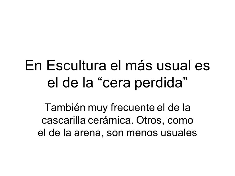 En Escultura el más usual es el de la cera perdida