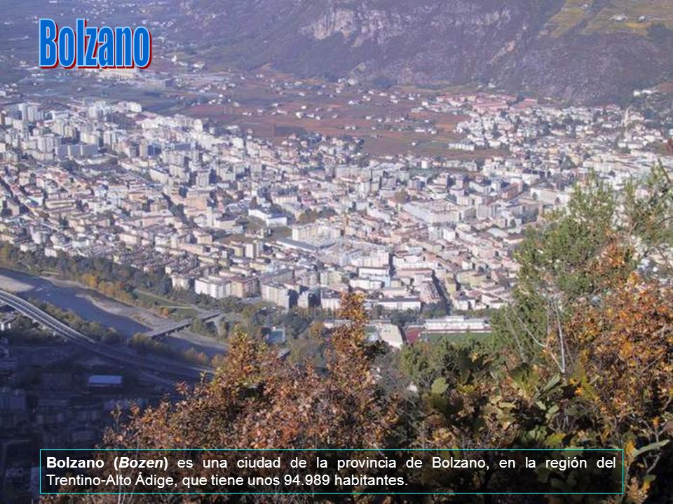 Bolzano Bolzano (Bozen) es una ciudad de la provincia de Bolzano, en la región del Trentino-Alto Ádige, que tiene unos habitantes.