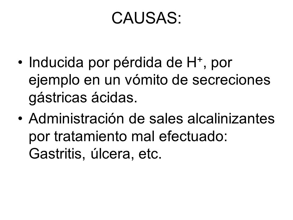 CAUSAS: Inducida por pérdida de H+, por ejemplo en un vómito de secreciones gástricas ácidas.
