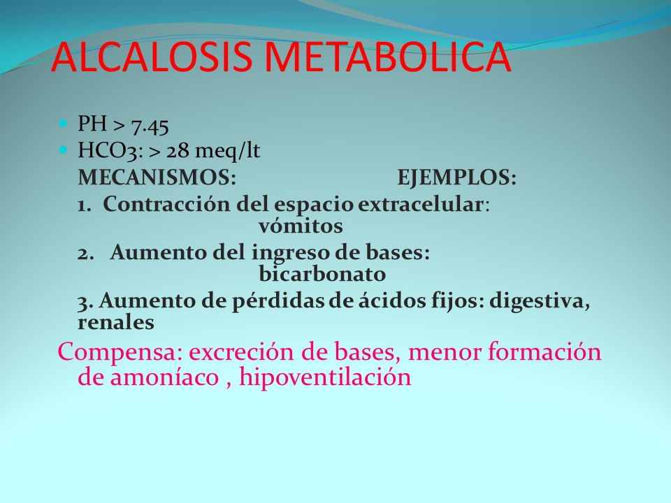 ALCALOSIS METABOLICA PH > HCO3: > 28 meq/lt. MECANISMOS: EJEMPLOS: