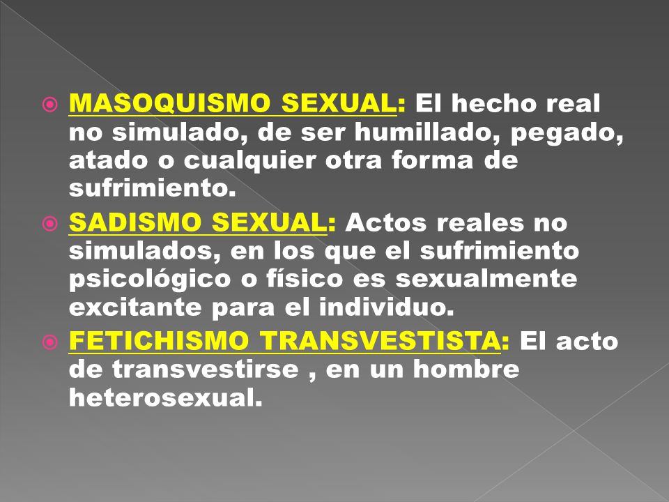 MASOQUISMO SEXUAL: El hecho real no simulado, de ser humillado, pegado, atado o cualquier otra forma de sufrimiento.