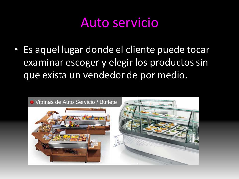 Auto servicio Es aquel lugar donde el cliente puede tocar examinar escoger y elegir los productos sin que exista un vendedor de por medio.