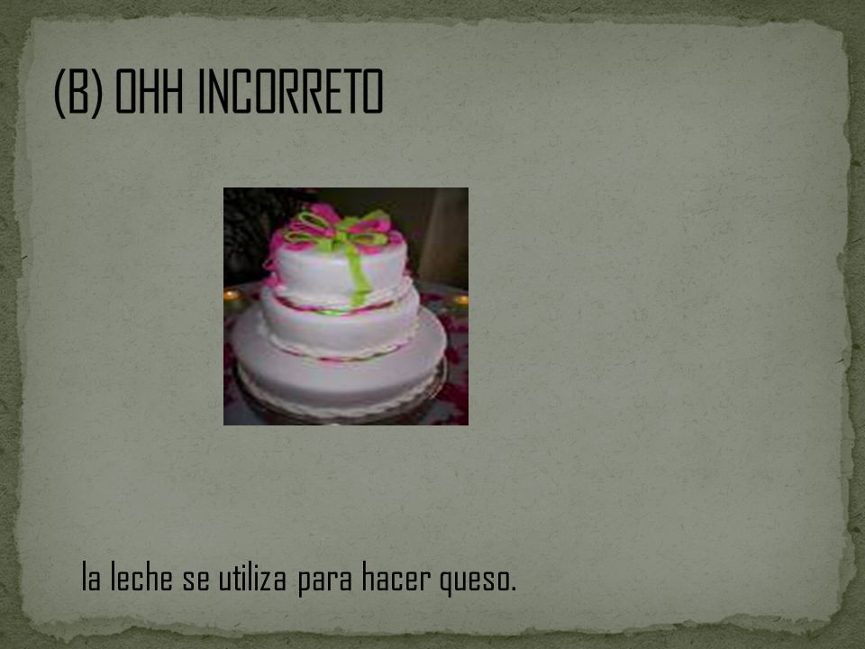 (B) OHH INCORRETO la leche se utiliza para hacer queso.
