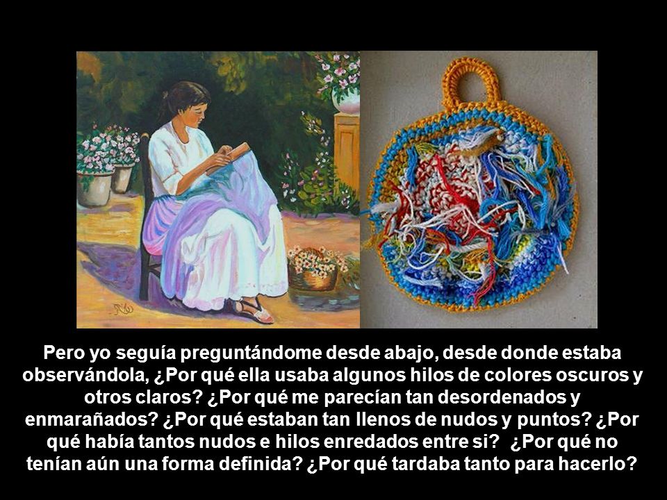 Pero yo seguía preguntándome desde abajo, desde donde estaba observándola, ¿Por qué ella usaba algunos hilos de colores oscuros y otros claros.