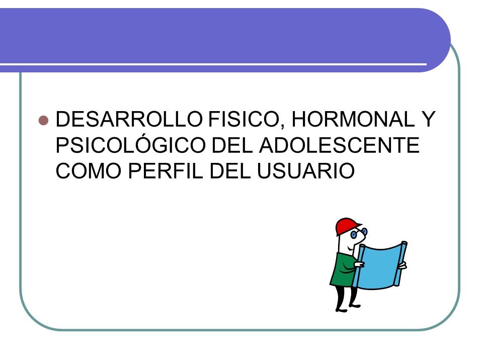 DESARROLLO FISICO, HORMONAL Y PSICOLÓGICO DEL ADOLESCENTE COMO PERFIL DEL USUARIO
