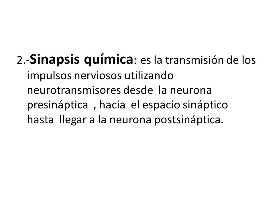 2.-Sinapsis química: es la transmisión de los impulsos nerviosos utilizando neurotransmisores desde la neurona presináptica , hacia el espacio sináptico hasta llegar a la neurona postsináptica.