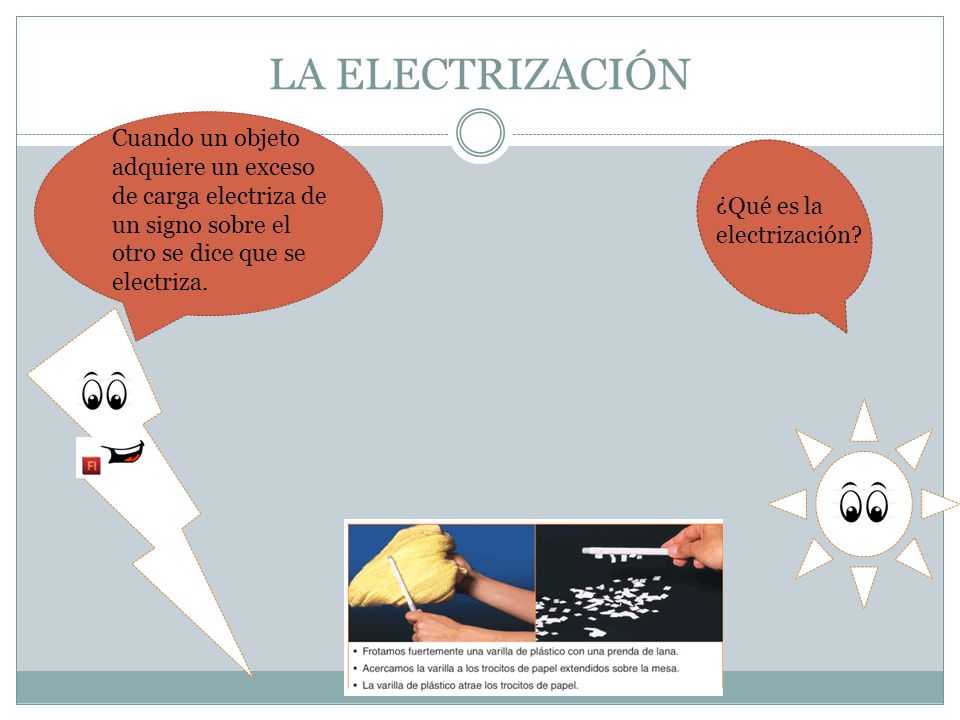 LA ELECTRIZACIÓN Cuando un objeto adquiere un exceso de carga electriza de un signo sobre el otro se dice que se electriza.