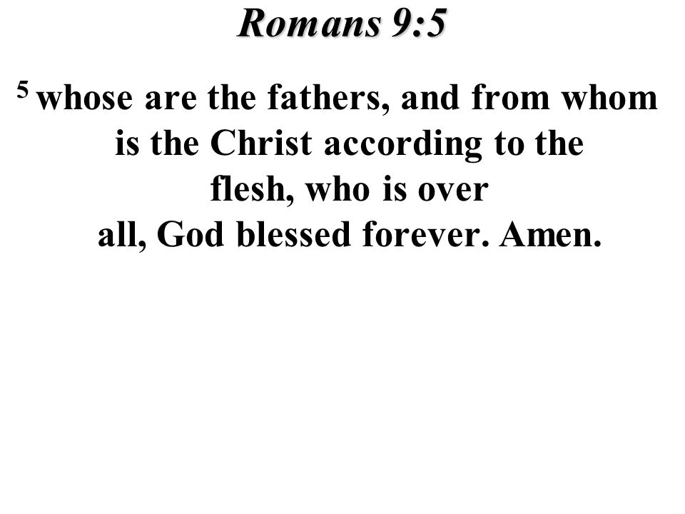 Romans 9:5 5 whose are the fathers, and from whom is the Christ according to the flesh, who is over all, God blessed forever.