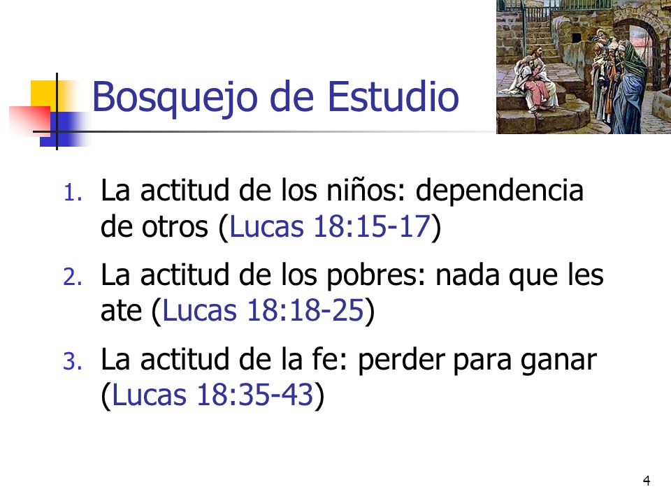 Bosquejo de Estudio La actitud de los niños: dependencia de otros (Lucas 18:15-17) La actitud de los pobres: nada que les ate (Lucas 18:18-25)