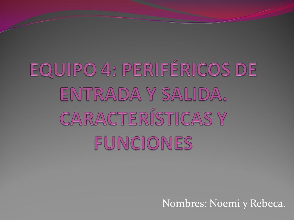 EQUIPO 4: PERIFÉRICOS DE ENTRADA Y SALIDA. CARACTERÍSTICAS Y FUNCIONES