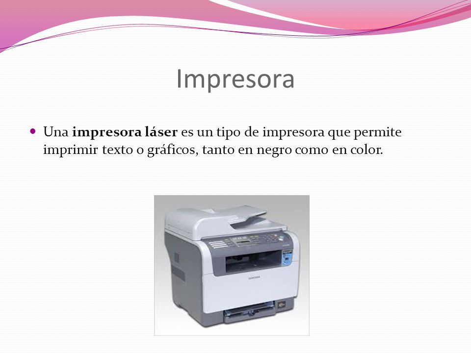 Impresora Una impresora láser es un tipo de impresora que permite imprimir texto o gráficos, tanto en negro como en color.