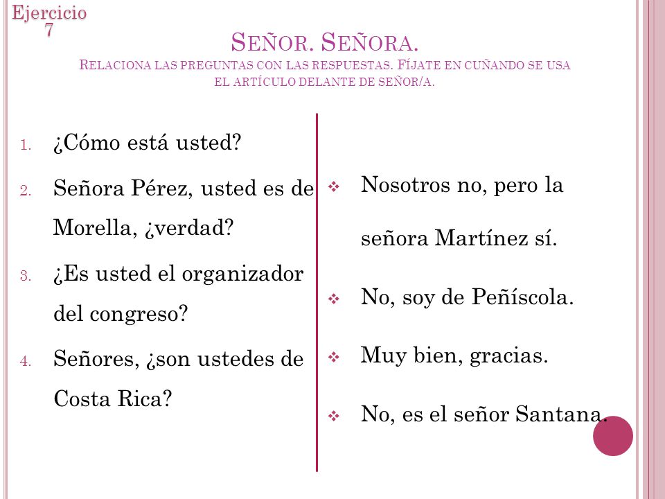 Ejercicio 7 Señor. Señora. Relaciona las preguntas con las respuestas. Fíjate en cuñando se usa el artículo delante de señor/a.