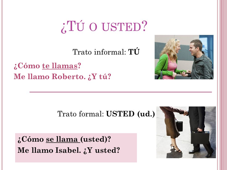 ¿Tú o usted Trato informal: TÚ ¿Cómo te llamas Me llamo Roberto. ¿Y tú Trato formal: USTED (ud.)
