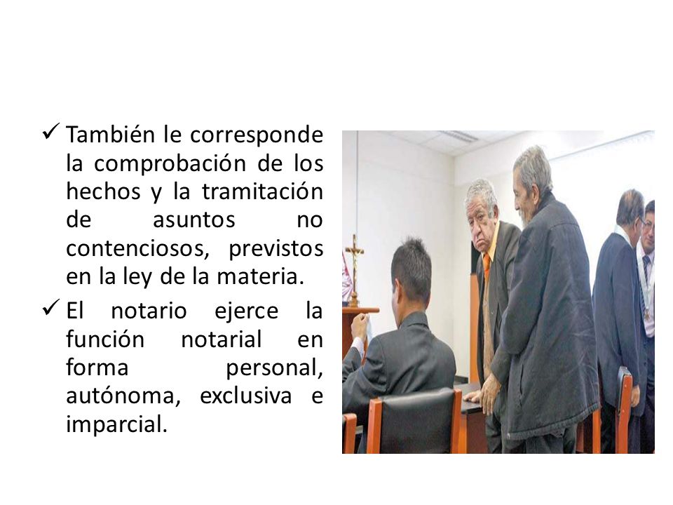 También le corresponde la comprobación de los hechos y la tramitación de asuntos no contenciosos, previstos en la ley de la materia.