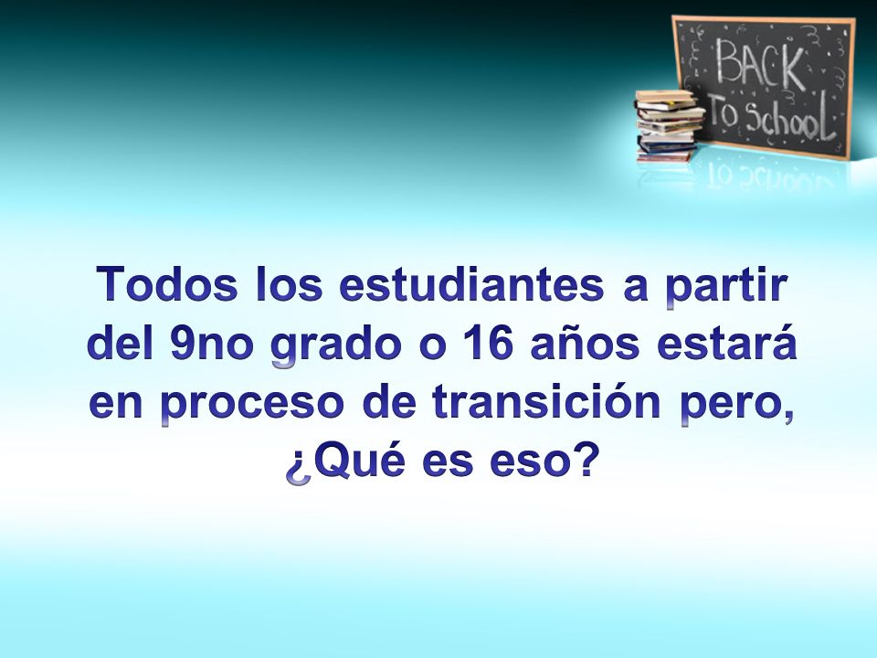 Todos los estudiantes a partir del 9no grado o 16 años estará en proceso de transición pero, ¿Qué es eso