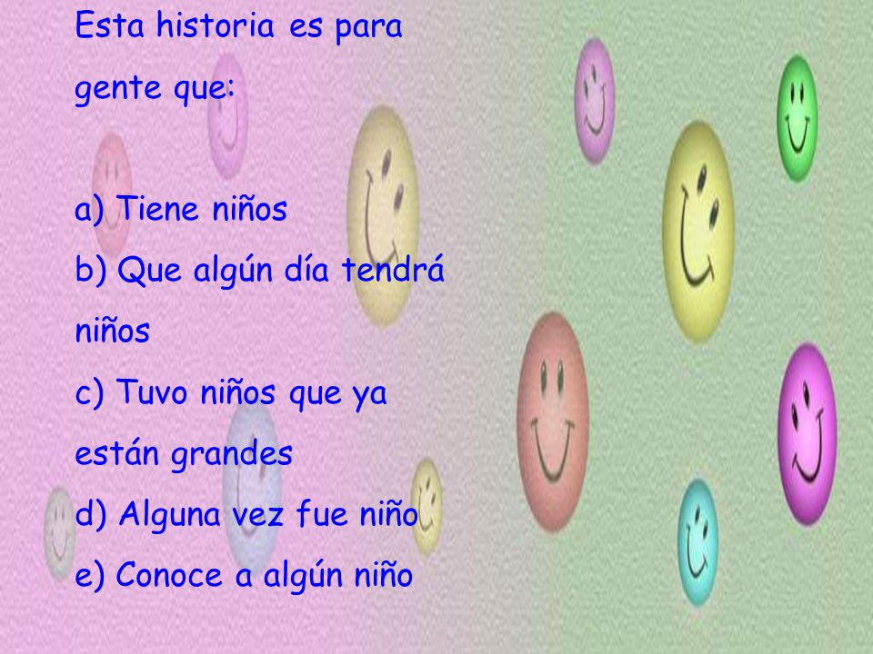 Esta historia es para gente que: a) Tiene niños. b) Que algún día tendrá. niños. c) Tuvo niños que ya.