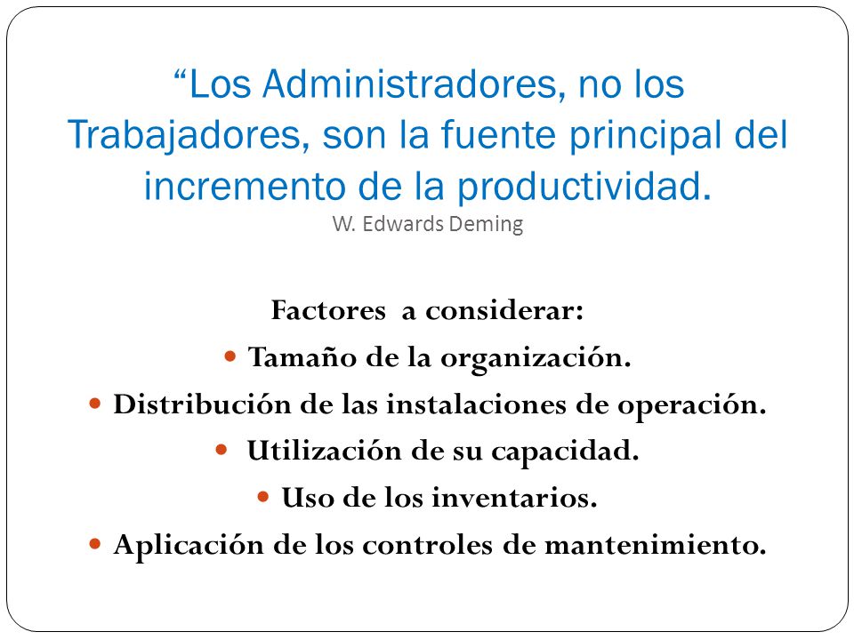 Los Administradores, no los Trabajadores, son la fuente principal del incremento de la productividad. W. Edwards Deming