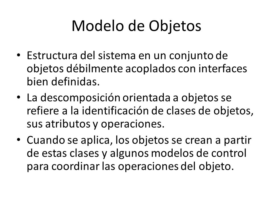 Modelo de Objetos Estructura del sistema en un conjunto de objetos débilmente acoplados con interfaces bien definidas.