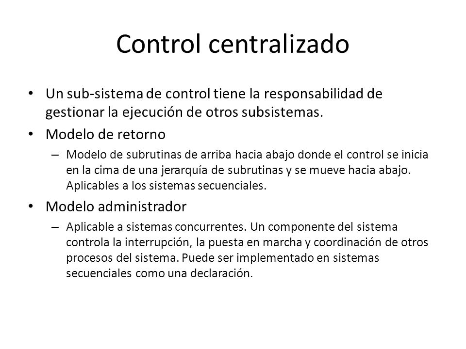 Control centralizado Un sub-sistema de control tiene la responsabilidad de gestionar la ejecución de otros subsistemas.