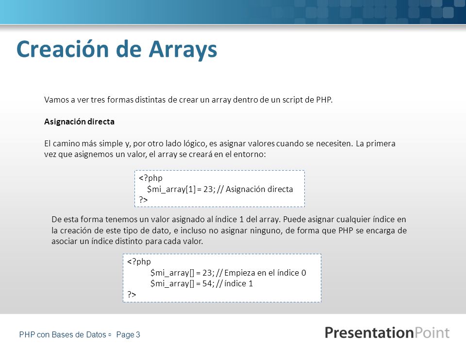 Creación de Arrays Vamos a ver tres formas distintas de crear un array dentro de un script de PHP. Asignación directa.