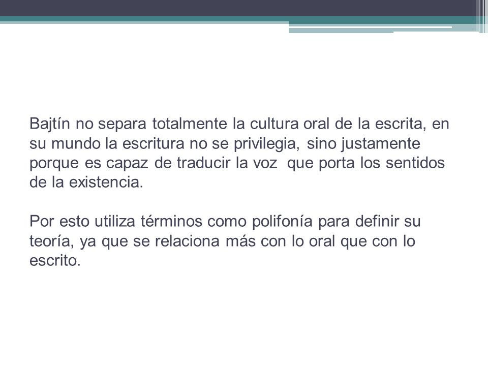 Bajtín no separa totalmente la cultura oral de la escrita, en su mundo la escritura no se privilegia, sino justamente porque es capaz de traducir la voz que porta los sentidos de la existencia.