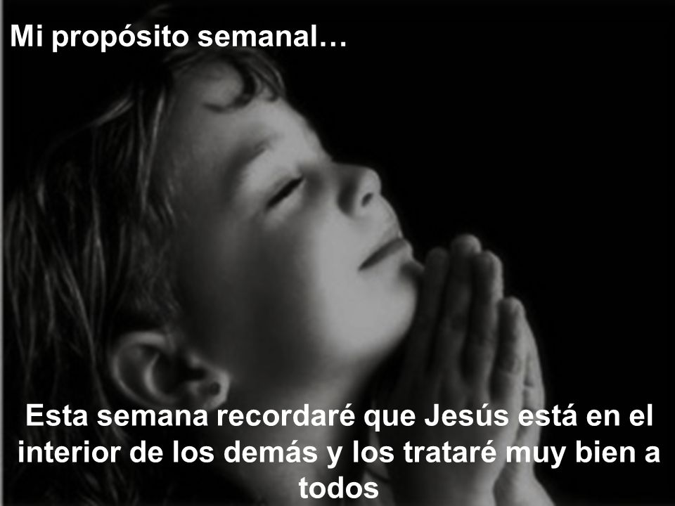 Mi propósito semanal… Esta semana recordaré que Jesús está en el interior de los demás y los trataré muy bien a todos.