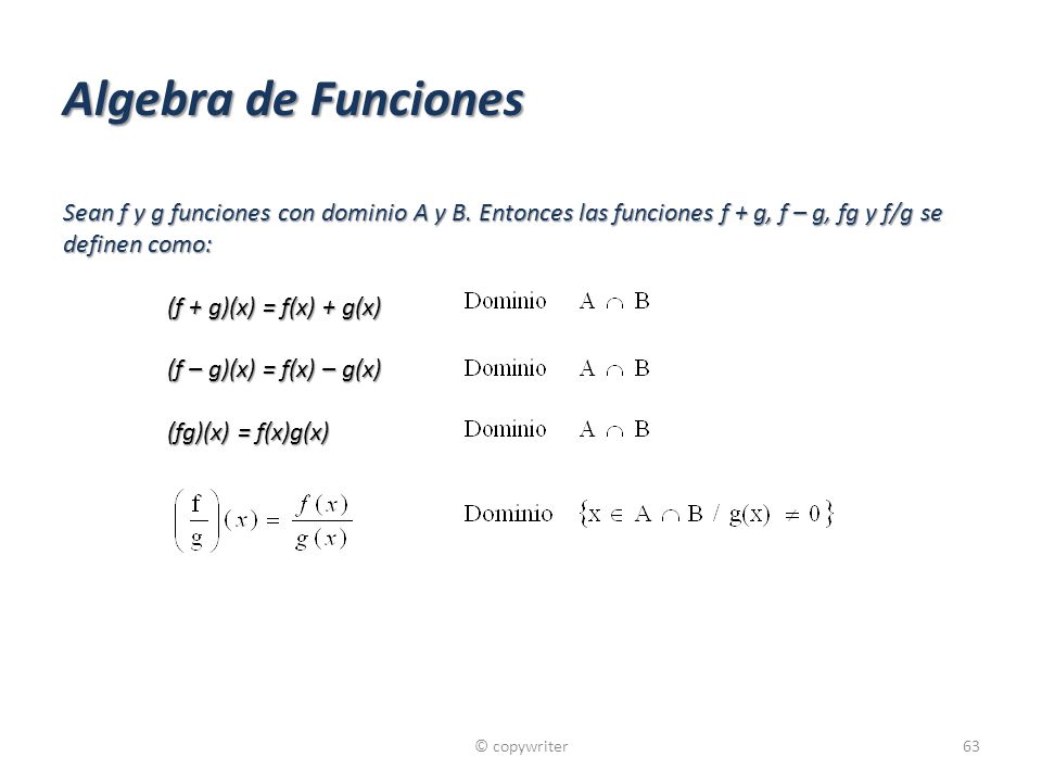 Algebra de Funciones Sean f y g funciones con dominio A y B. Entonces las funciones f + g, f – g, fg y f/g se definen como: