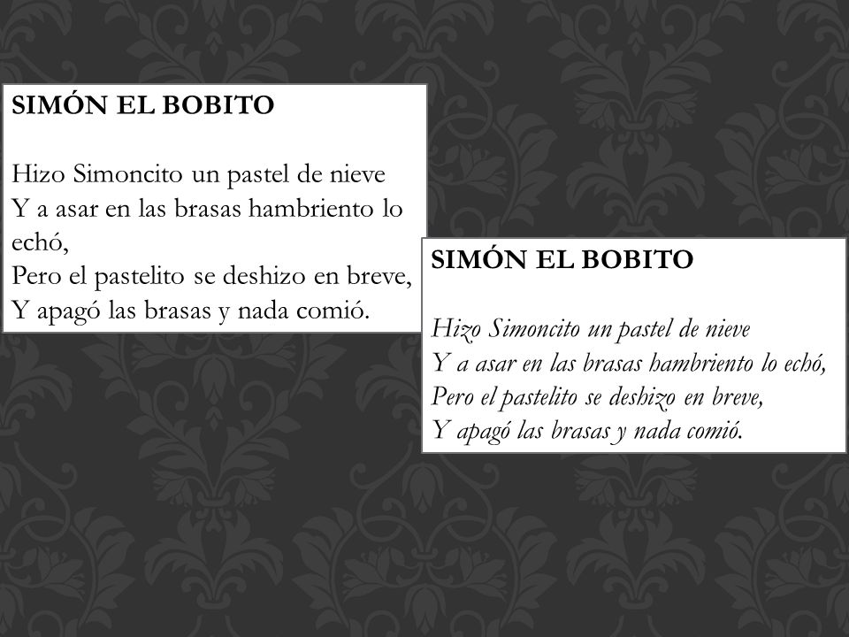 SIMÓN EL BOBITO Hizo Simoncito un pastel de nieve. Y a asar en las brasas hambriento lo echó, Pero el pastelito se deshizo en breve,