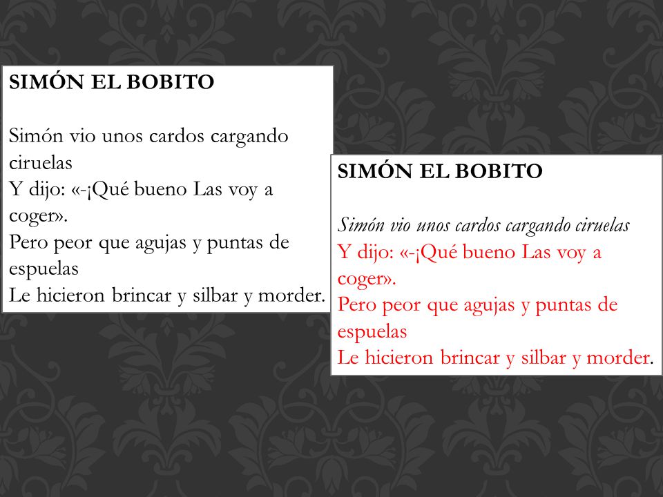 SIMÓN EL BOBITO Simón vio unos cardos cargando ciruelas. Y dijo: «-¡Qué bueno Las voy a coger». Pero peor que agujas y puntas de espuelas.