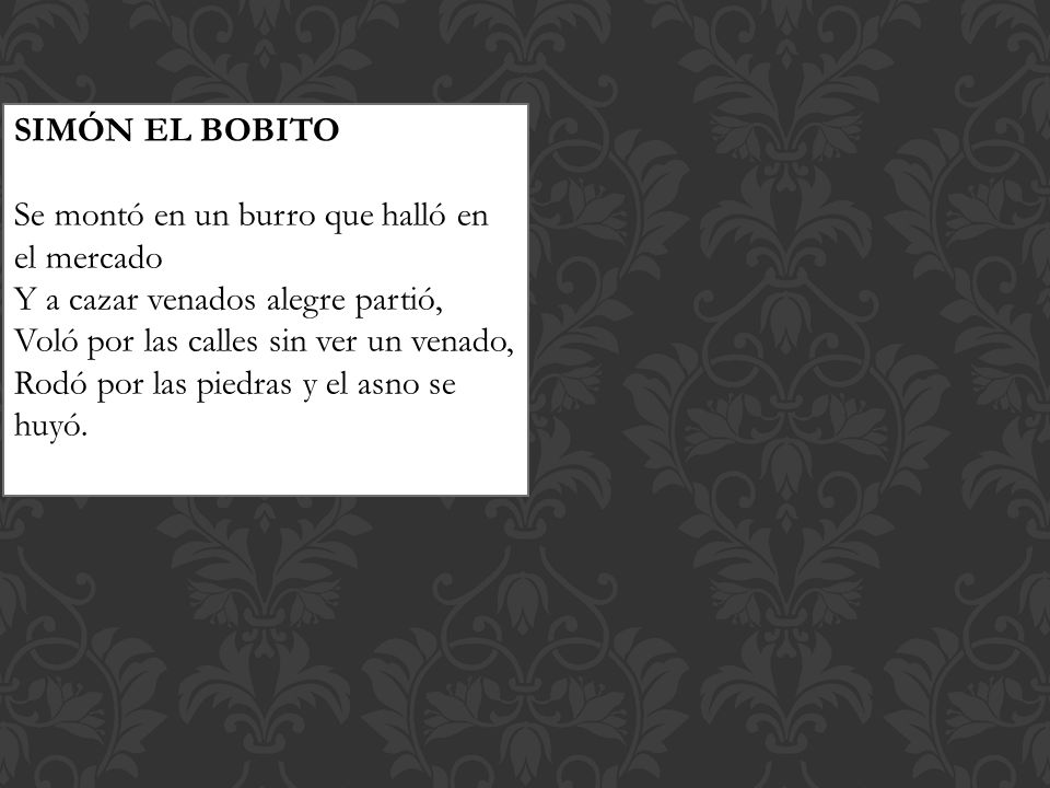 SIMÓN EL BOBITO Se montó en un burro que halló en el mercado. Y a cazar venados alegre partió, Voló por las calles sin ver un venado,