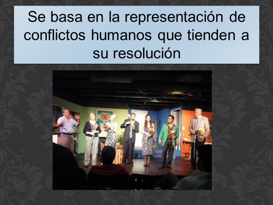 Se basa en la representación de conflictos humanos que tienden a su resolución