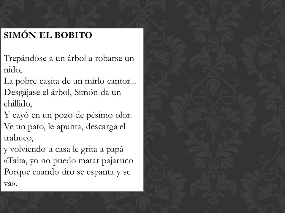 SIMÓN EL BOBITO Trepándose a un árbol a robarse un nido, La pobre casita de un mirlo cantor... Desgájase el árbol, Simón da un chillido,