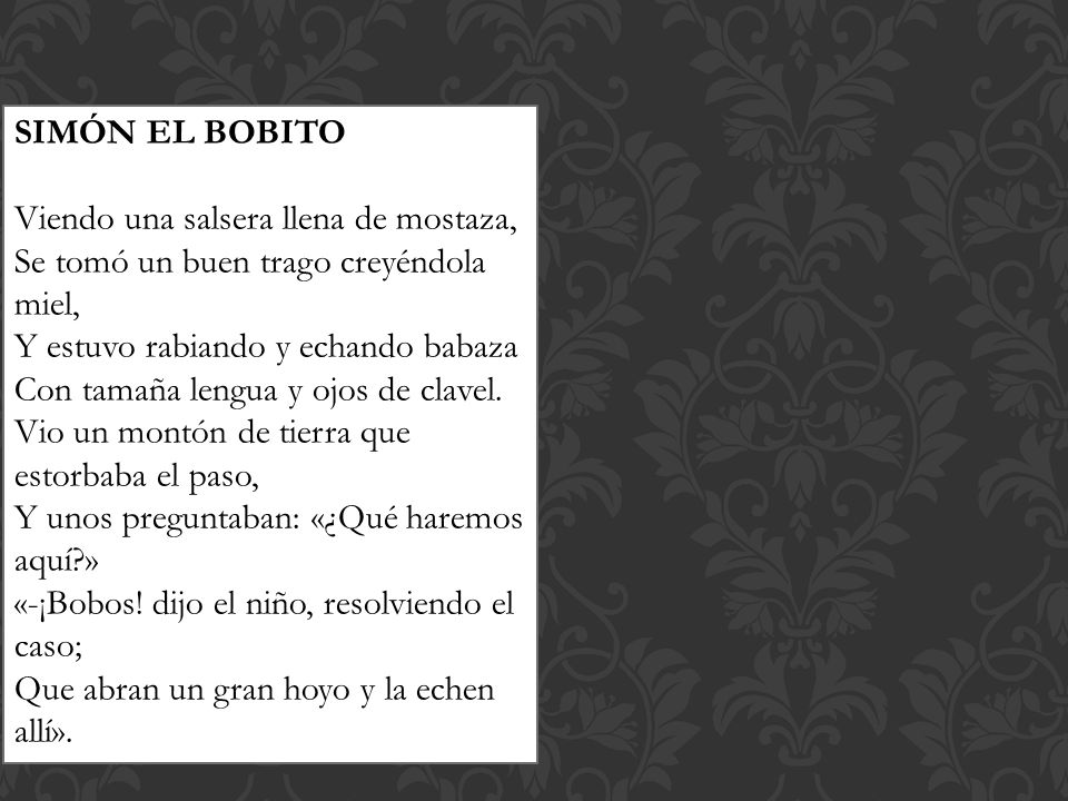 SIMÓN EL BOBITO Viendo una salsera llena de mostaza, Se tomó un buen trago creyéndola miel, Y estuvo rabiando y echando babaza.