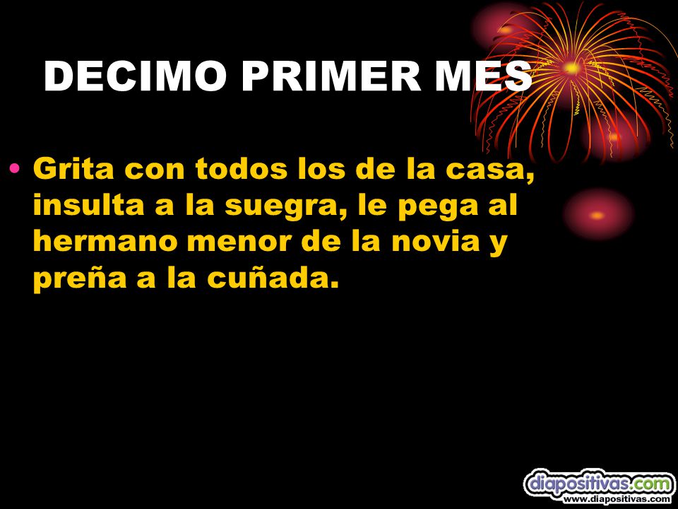 DECIMO PRIMER MES Grita con todos los de la casa, insulta a la suegra, le pega al hermano menor de la novia y preña a la cuñada.