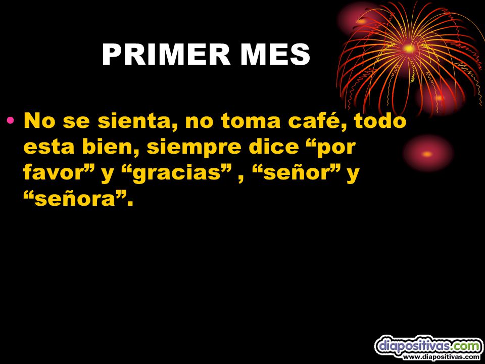 PRIMER MES No se sienta, no toma café, todo esta bien, siempre dice por favor y gracias , señor y señora .