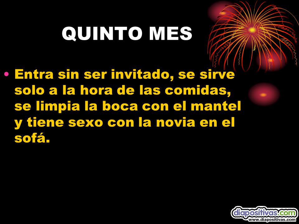 QUINTO MES Entra sin ser invitado, se sirve solo a la hora de las comidas, se limpia la boca con el mantel y tiene sexo con la novia en el sofá.