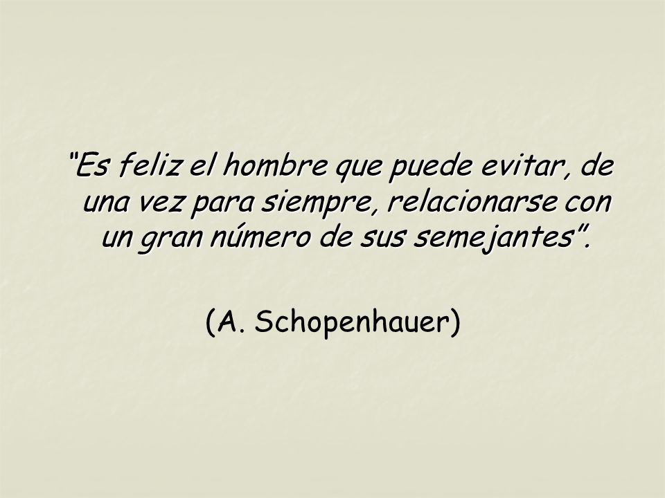 Es feliz el hombre que puede evitar, de una vez para siempre, relacionarse con un gran número de sus semejantes .