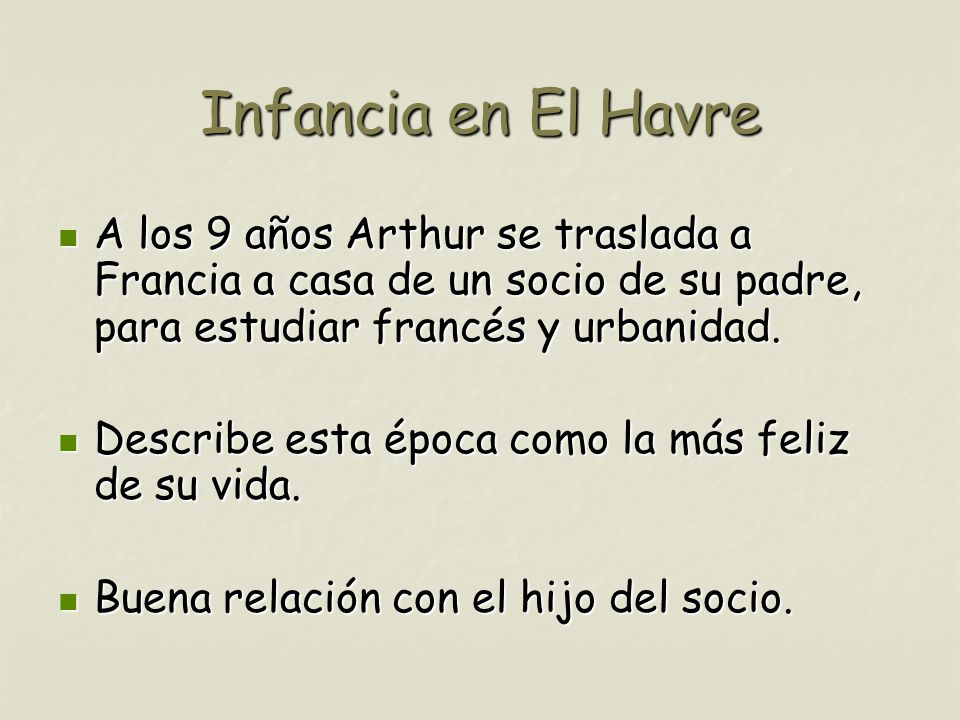 Infancia en El Havre A los 9 años Arthur se traslada a Francia a casa de un socio de su padre, para estudiar francés y urbanidad.