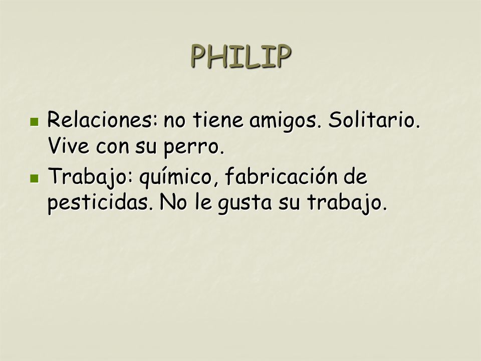 PHILIP Relaciones: no tiene amigos. Solitario. Vive con su perro.