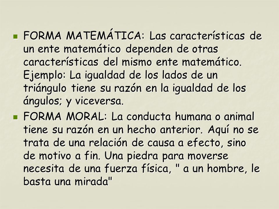 FORMA MATEMÁTICA: Las características de un ente matemático dependen de otras características del mismo ente matemático. Ejemplo: La igualdad de los lados de un triángulo tiene su razón en la igualdad de los ángulos; y viceversa.