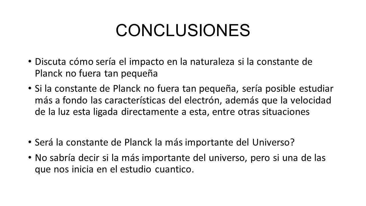 CONCLUSIONES Discuta cómo sería el impacto en la naturaleza si la constante de Planck no fuera tan pequeña.