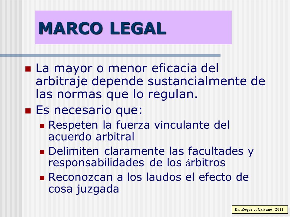 MARCO LEGAL La mayor o menor eficacia del arbitraje depende sustancialmente de las normas que lo regulan.