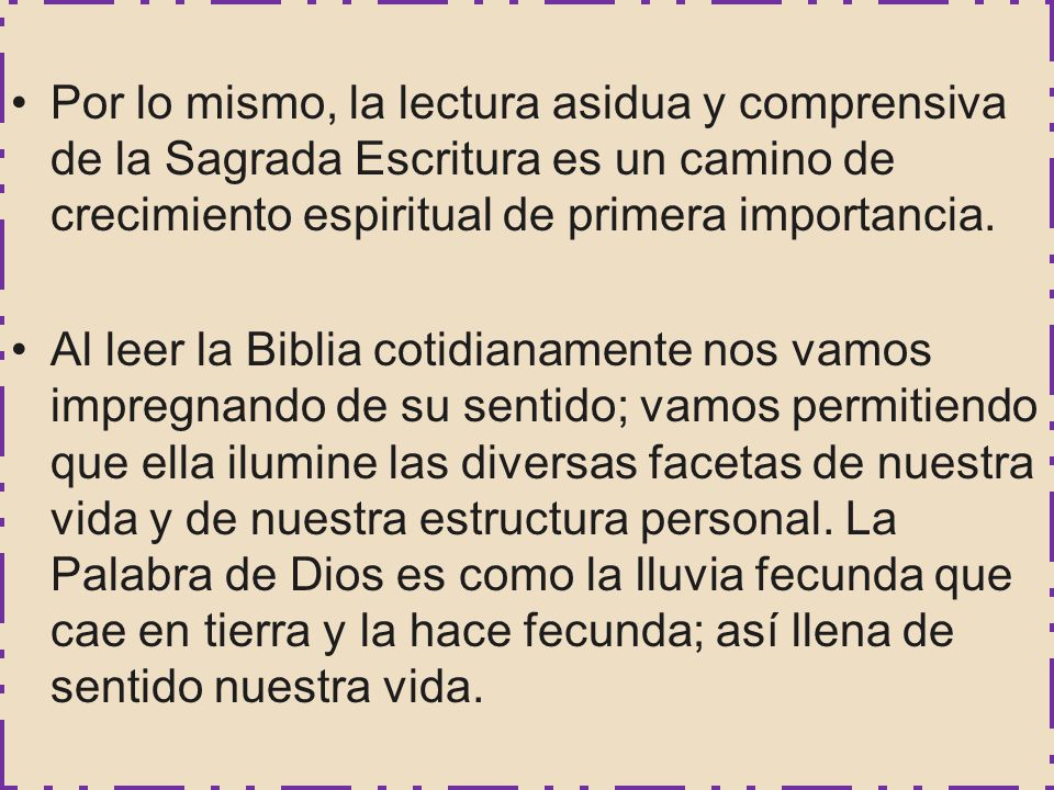Por lo mismo, la lectura asidua y comprensiva de la Sagrada Escritura es un camino de crecimiento espiritual de primera importancia.