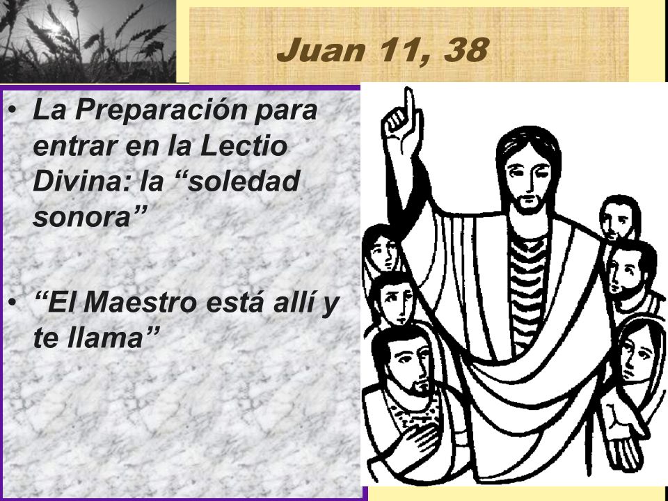 Juan 11, 38 La Preparación para entrar en la Lectio Divina: la soledad sonora El Maestro está allí y te llama