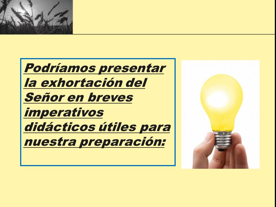 Podríamos presentar la exhortación del Señor en breves imperativos didácticos útiles para nuestra preparación: