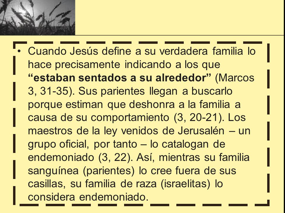 Cuando Jesús define a su verdadera familia lo hace precisamente indicando a los que estaban sentados a su alrededor (Marcos 3, 31-35).