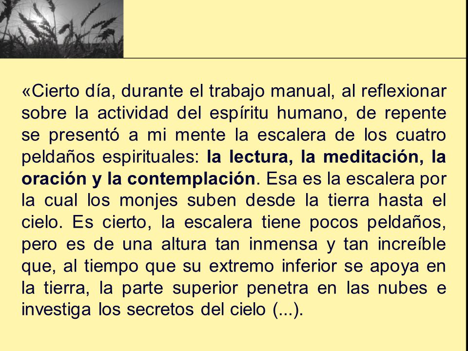 «Cierto día, durante el trabajo manual, al reflexionar sobre la actividad del espíritu humano, de repente se presentó a mi mente la escalera de los cuatro peldaños espirituales: la lectura, la meditación, la oración y la contemplación.