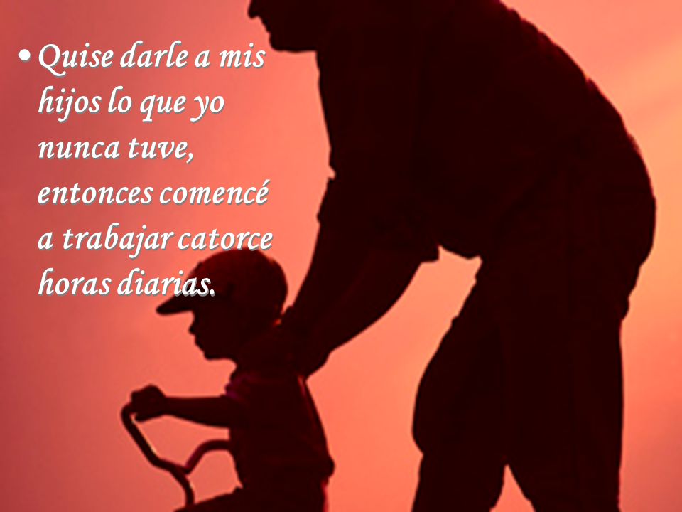 Quise darle a mis hijos lo que yo nunca tuve, entonces comencé a trabajar catorce horas diarias.