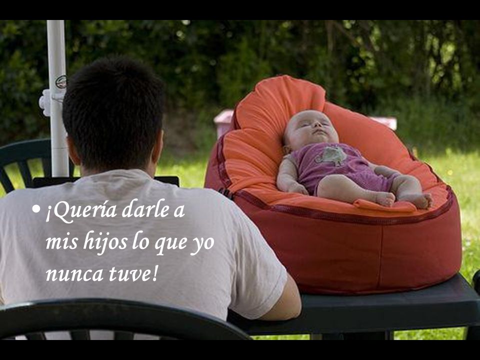 ¡Quería darle a mis hijos lo que yo nunca tuve!