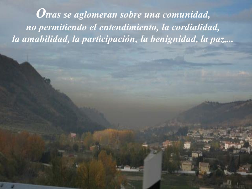 Otras se aglomeran sobre una comunidad, no permitiendo el entendimiento, la cordialidad, la amabilidad, la participación, la benignidad, la paz,...